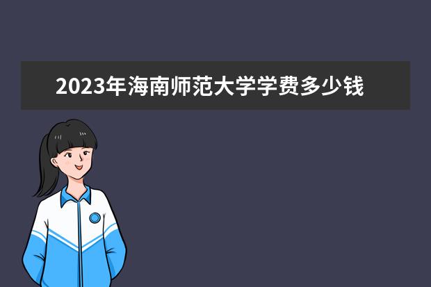 2023年海南师范大学学费多少钱 收费标准是什么