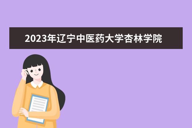 2023年辽宁中医药大学杏林学院学费多少钱 收费标准是什么