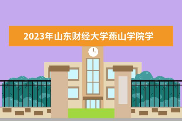 2023年山东财经大学燕山学院学费多少钱 收费标准是什么