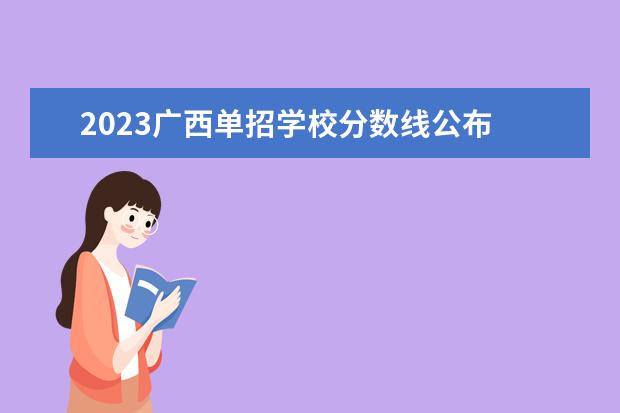 2023广西单招学校分数线公布 广西2023单招学校有哪些