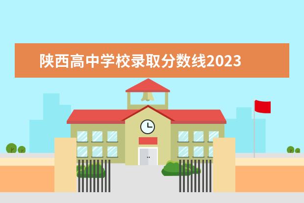 陕西高中学校录取分数线2023 陕西中考录取分数线2023