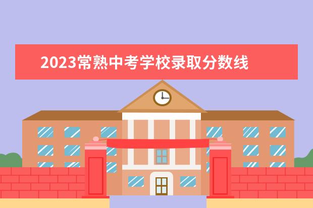 2023常熟中考学校录取分数线 2022年常熟中考分数线多少?