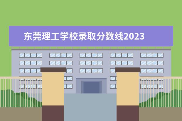 東莞理工學(xué)校錄取分?jǐn)?shù)線2023 東莞理工學(xué)院錄取分?jǐn)?shù)線