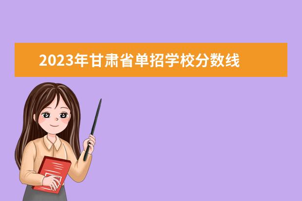 2023年甘肃省单招学校分数线 甘肃省2023年单招公办学校有哪些