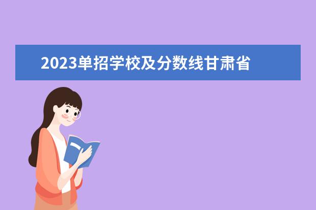 2023单招学校及分数线甘肃省 2023甘肃单招学校及分数线