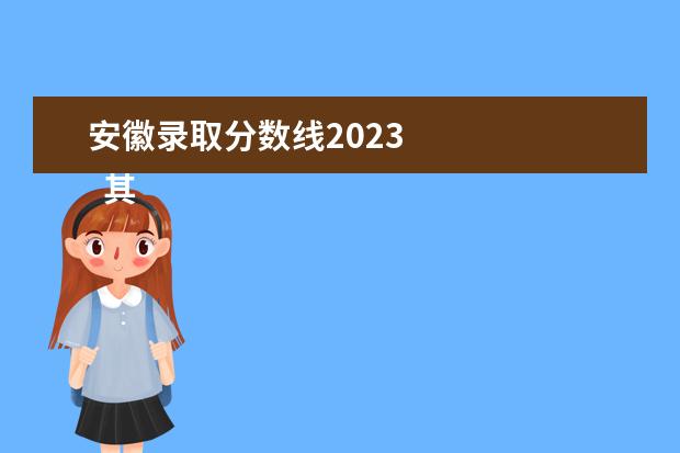 安徽录取分数线2023    其他信息：   <br/>