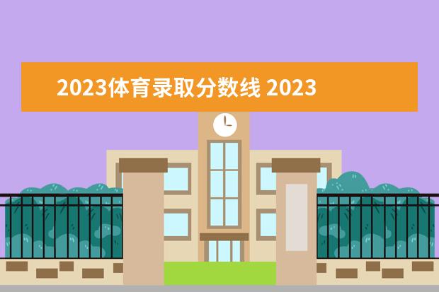 2023体育录取分数线 2023年体育高考分数线