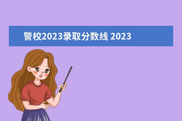 警校2023录取分数线 2023警校多少分才能进 就业前景好吗