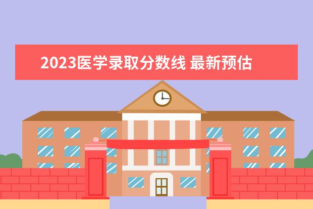 2023醫(yī)學錄取分數(shù)線 最新預估2023年臨床醫(yī)學國家線是多少