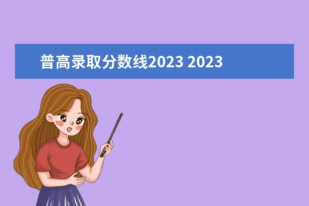 普高录取分数线2023 2023年的高中录取分数线