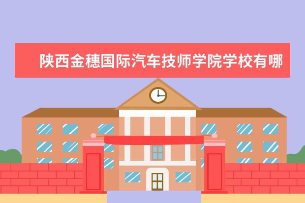 陕西金穗国际汽车技师学院学校有哪些专业 学费怎么收