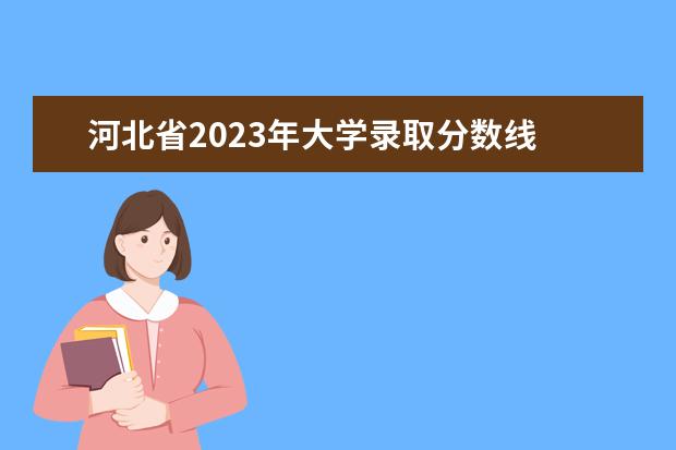 河北省2023年大学录取分数线 河北大学录取分数线2023