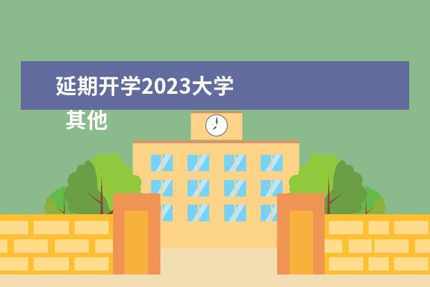 延期开学2023大学 
  其他信息：
  <br/>