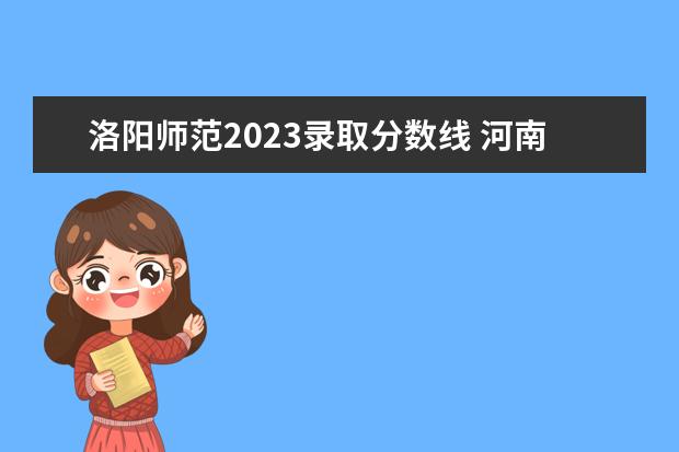 洛阳师范2023录取分数线 河南本科线2023分数线