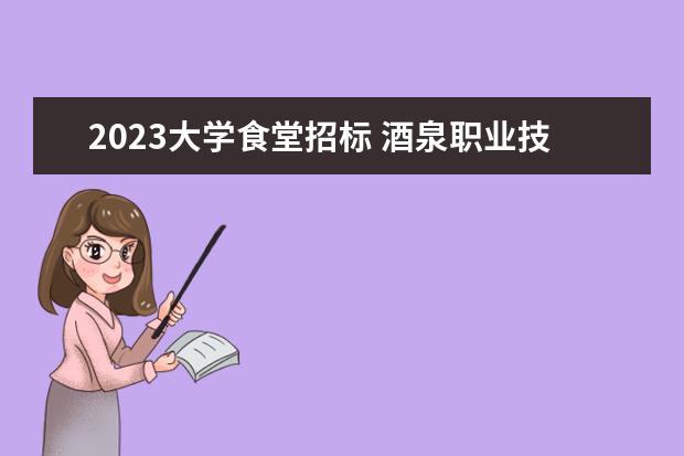 2023大学食堂招标 酒泉职业技术学院食堂饭菜如何?就业好不好? - 百度...