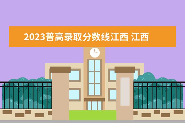 2023普高录取分数线江西 江西定向师范生2023分数线