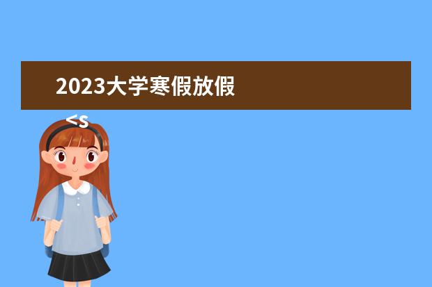 2023大学寒假放假 
  <strong>
   寒假旅游景点推荐
  </strong>
