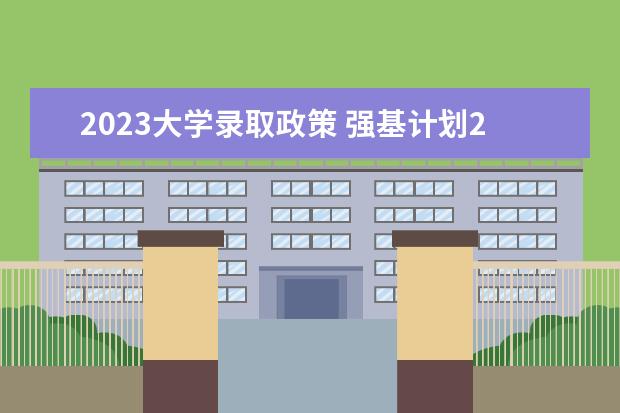 2023大学录取政策 强基计划2023年招生政策