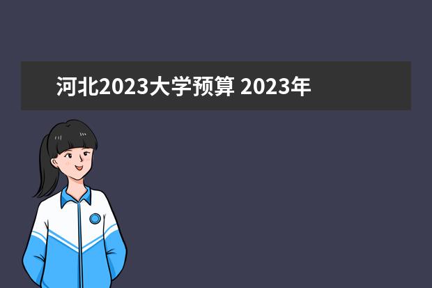 河北2023大学预算 2023年中国高校预算
