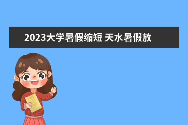 2023大学暑假缩短 天水暑假放假时间2023年