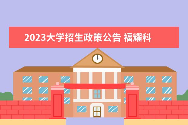 2023大学招生政策公告 福耀科技大学2023年招生吗