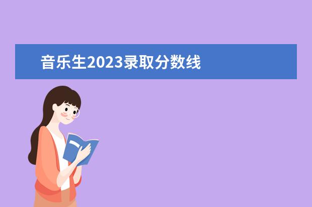 音乐生2023录取分数线    其他信息：   <br/>