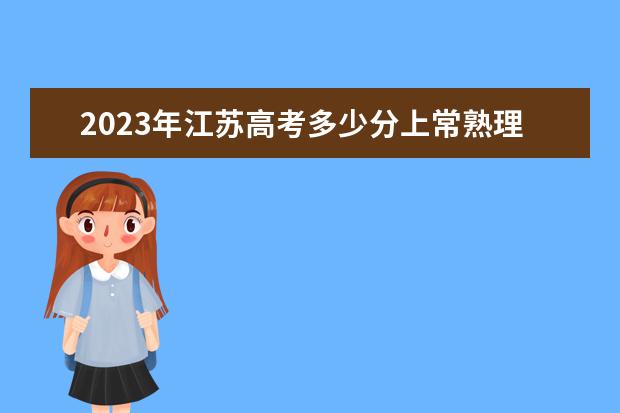 2023年江苏高考多少分上常熟理工学院