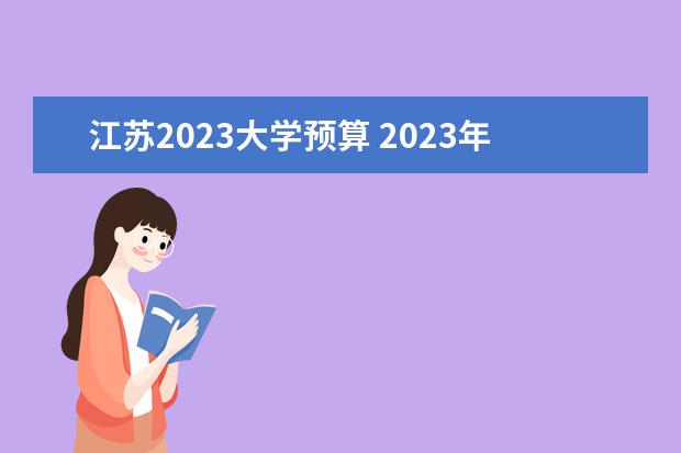 江苏2023大学预算 2023年湖南高校预算