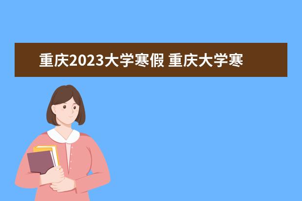 重慶2023大學寒假 重慶大學寒假放假時間2023年