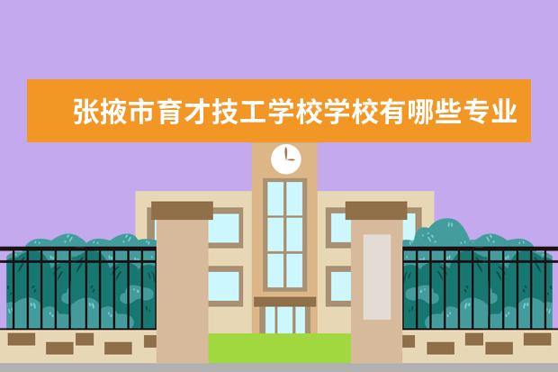 张掖市育才技工学校学校有哪些专业 学费怎么收