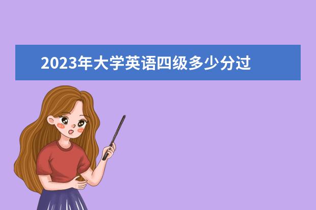 2023年大学英语四级多少分过 2023年四级多少分过