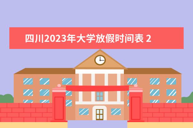 四川2023年大学放假时间表 2023四川各大高校放寒假时间