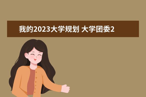 我的2023大学规划 大学团委2023工作计划6篇