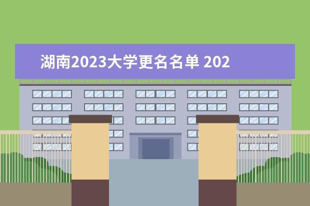 湖南2023大学更名名单 2023学院改名大学名单