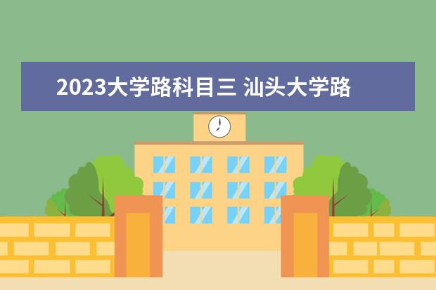 2023大学路科目三 汕头大学路科目三考试星期天可以吗