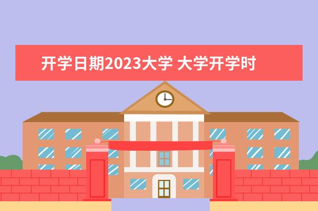 开学日期2023大学 大学开学时间2023