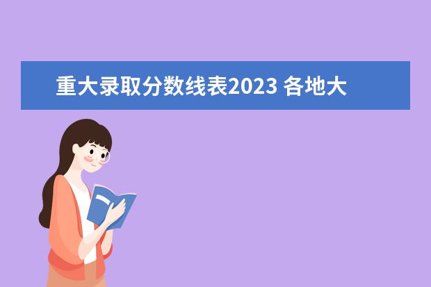 重大录取分数线表2023 各地大学录取分数线2023