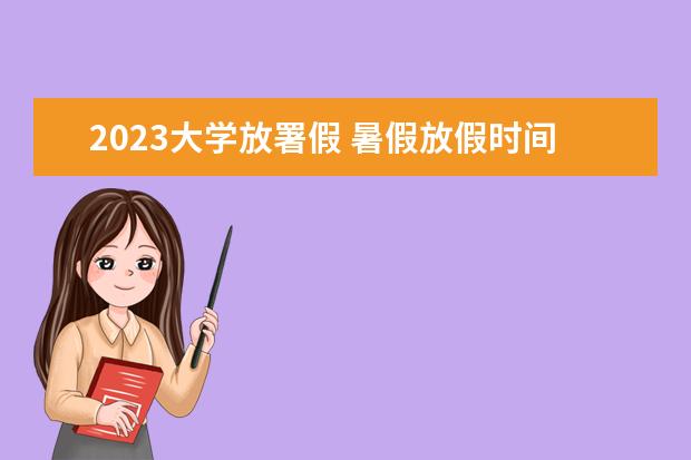 2023大学放署假 暑假放假时间2023年大学生