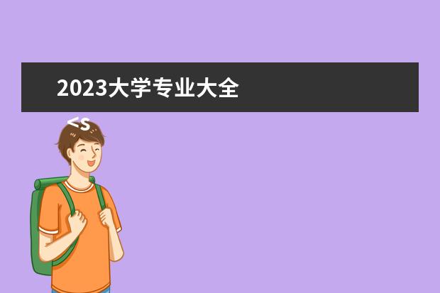 2023大学专业大全    <strong>    2023就业前景好的专业有哪些   </strong>