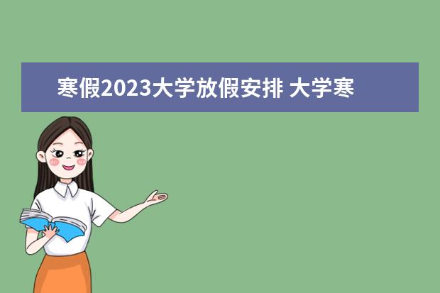 寒假2023大学放假安排 大学寒假放假时间2023年