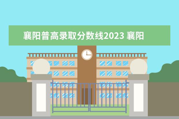 襄阳普高录取分数线2023 襄阳2023年中考时间