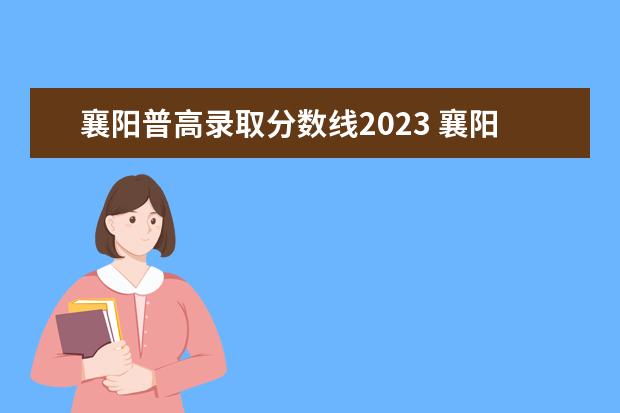 襄阳普高录取分数线2023 襄阳小升初政策2023