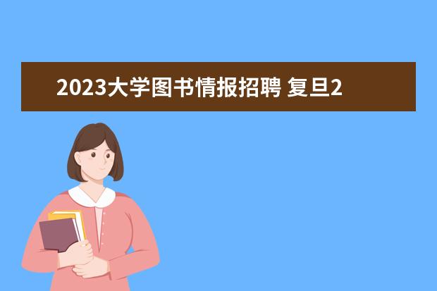 2023大学图书情报招聘 复旦2023图书情报复试多少分