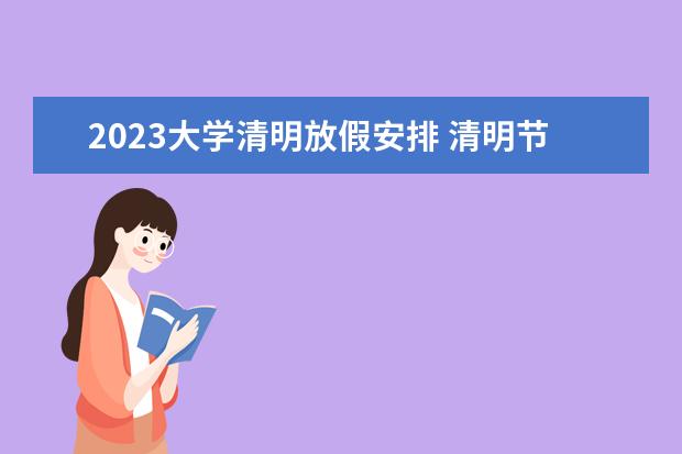 2023大学清明放假安排 清明节学校放假2023年放几天假