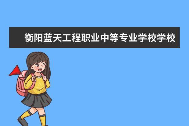 衡阳蓝天工程职业中等专业学校学校有哪些专业 学费怎么收