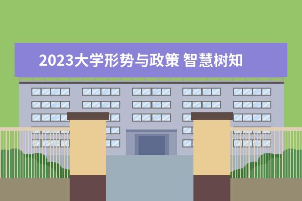 2023大学形势与政策 智慧树知到《形势与政策(跨校共建)》2023见面课答案...