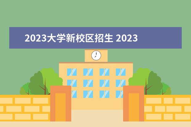 2023大学新校区招生 2023年新增加哪些大学