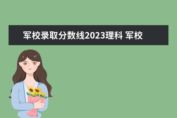 军校录取分数线2023理科 军校录取分数线2023