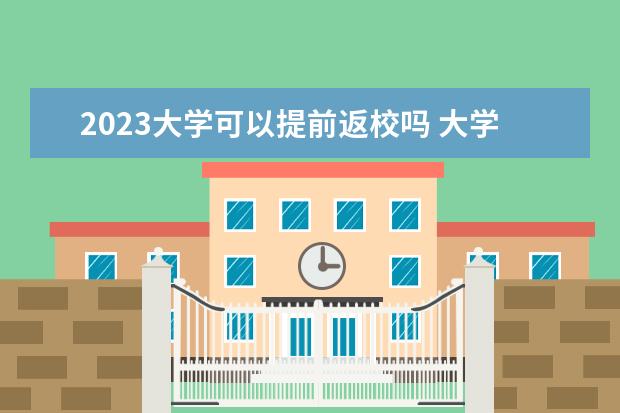 2023大学可以提前返校吗 大学有权力要求学生假期提前返校吗