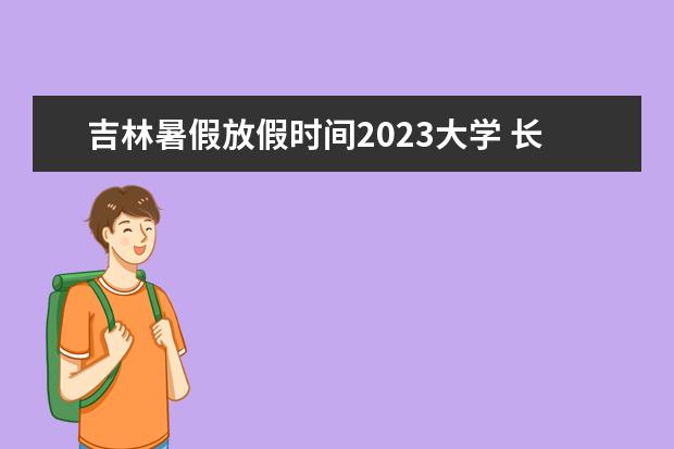 吉林暑假放假时间2023大学 长春大学2023年开学时间